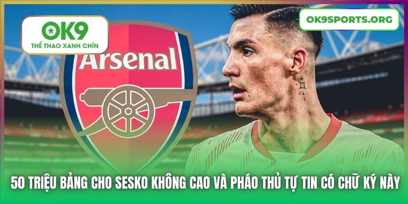 50 triệu Bảng cho Sesko không cao và Pháo Thủ tự tin có chữ ký này