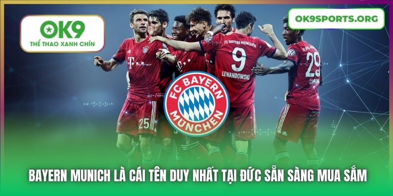 Bayern Munich là cái tên duy nhất tại Đức sẵn sàng mua sắm