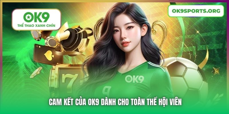 Cam kết của OK9 dành cho toàn thể hội viên