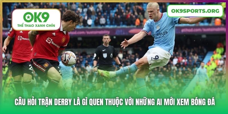 Câu hỏi trận derby là gì quen thuộc với những ai mới xem bóng đá