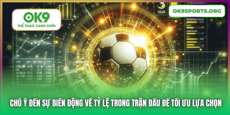 Chú ý đến sự biến động về tỷ lệ trong trận đấu để tối ưu lựa chọn