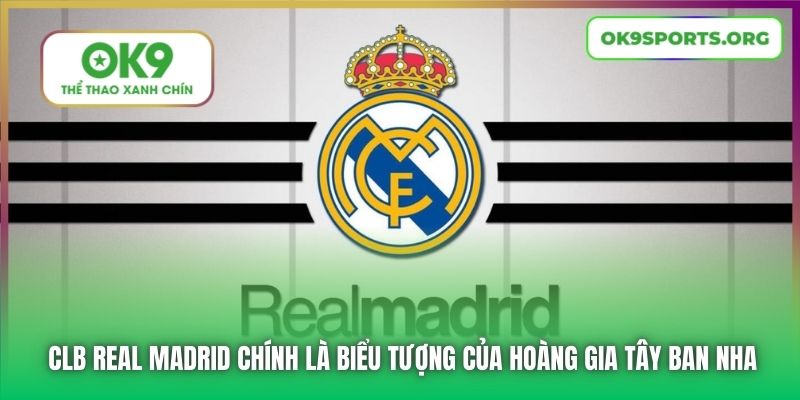 CLB Real Madrid chính là biểu tượng của Hoàng gia Tây Ban Nha