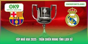 Cúp Nhà Vua 2025 - Trận Chiến Mang Tính Lịch Sử