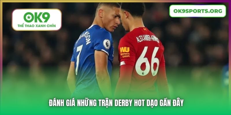 Đánh giá những trận Derby hot dạo gần đây