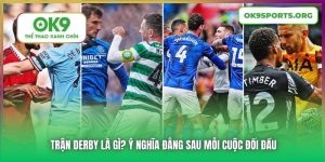 Trận Derby Là Gì? Ý Nghĩa Đằng Sau Mỗi Cuộc Đối Đầu