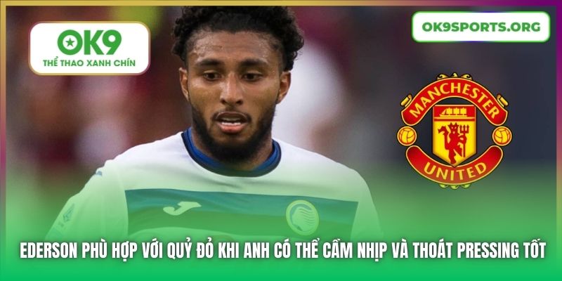 Ederson phù hợp với Quỷ Đỏ khi anh có thể cầm nhịp và thoát pressing tốt