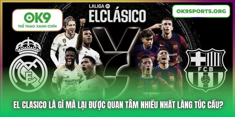 El Clasico là gì mà lại được quan tâm nhiều nhất làng túc cầu?