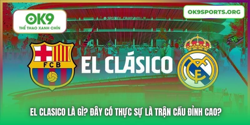 El Clasico Là Gì? Đây Có Thực Sự Là Trận Cầu Đỉnh Cao?