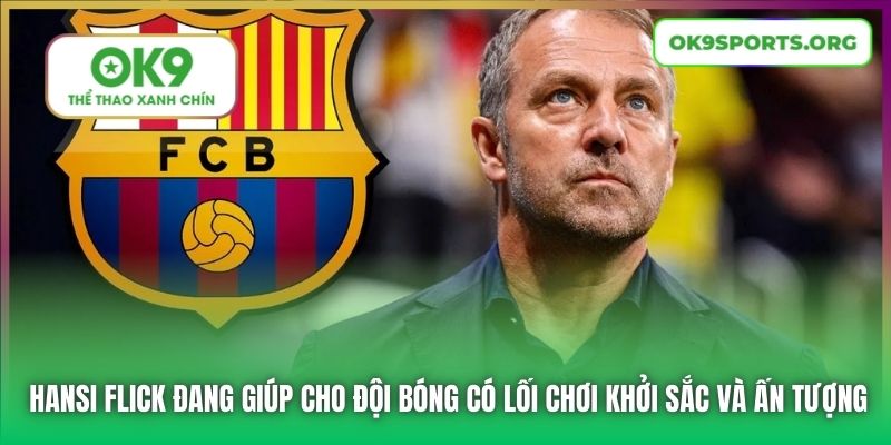 Hansi Flick đang giúp cho đội bóng có lối chơi khởi sắc và ấn tượng