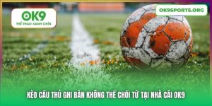 Kèo Cầu Thủ Ghi Bàn Không Thể Chối Từ Tại Nhà Cái OK9