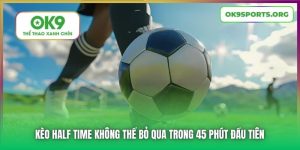 Kèo Half Time Không Thể Bỏ Qua Trong 45 Phút Đầu Tiên