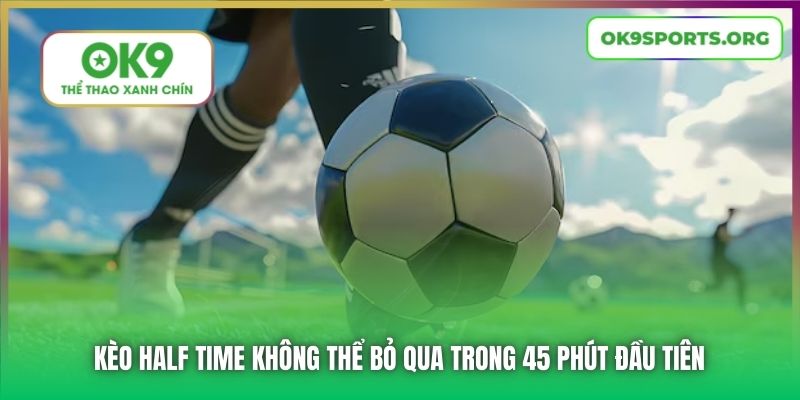 Kèo Half Time Không Thể Bỏ Qua Trong 45 Phút Đầu Tiên