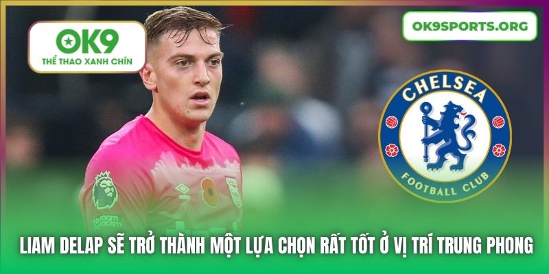 Liam Delap sẽ trở thành một lựa chọn rất tốt ở vị trí trung phong
