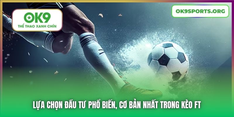 Lựa chọn đầu tư phổ biến, cơ bản nhất trong kèo FT