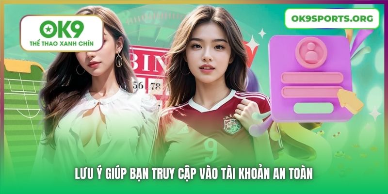 Lưu ý giúp bạn truy cập vào tài khoản an toàn