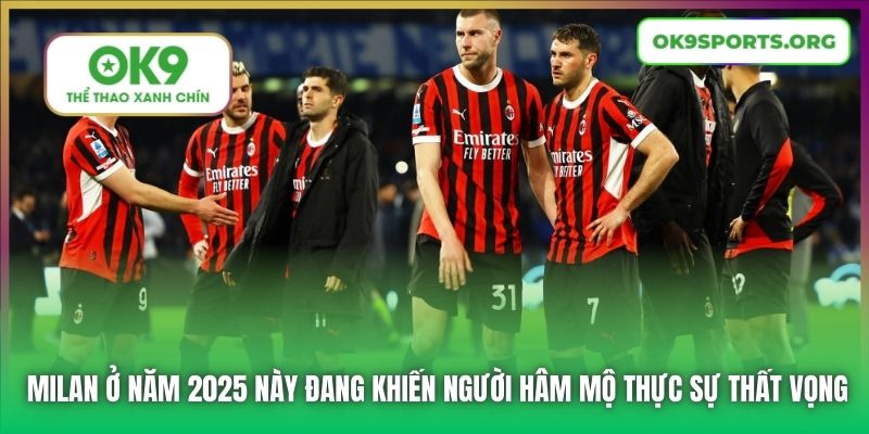 Milan ở năm 2025 này đang khiến người hâm mộ thực sự thất vọng