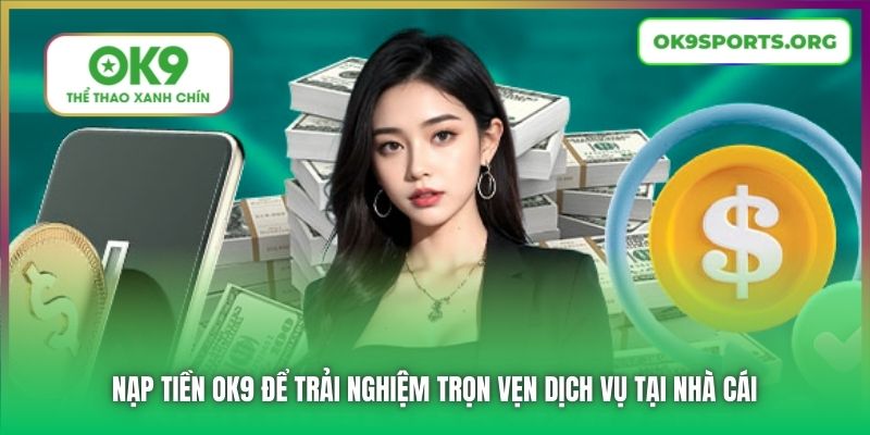 Nạp tiền OK9 để trải nghiệm trọn vẹn dịch vụ tại nhà cái