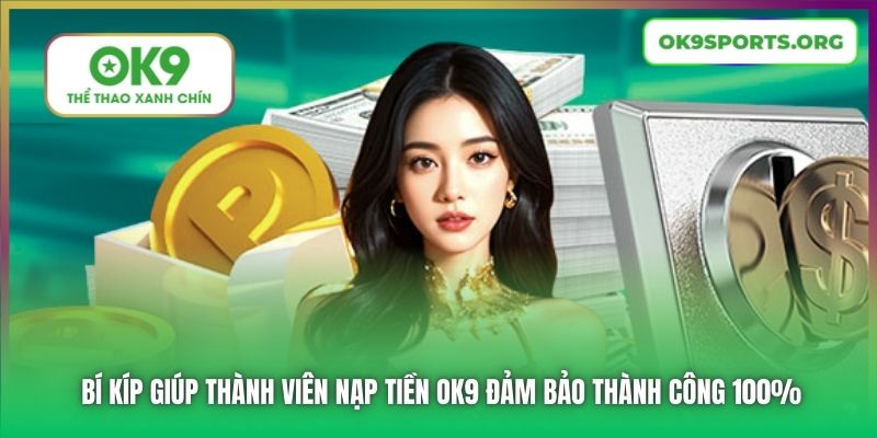Bí Kíp Giúp Thành Viên Nạp Tiền OK9 Đảm Bảo Thành Công 100%