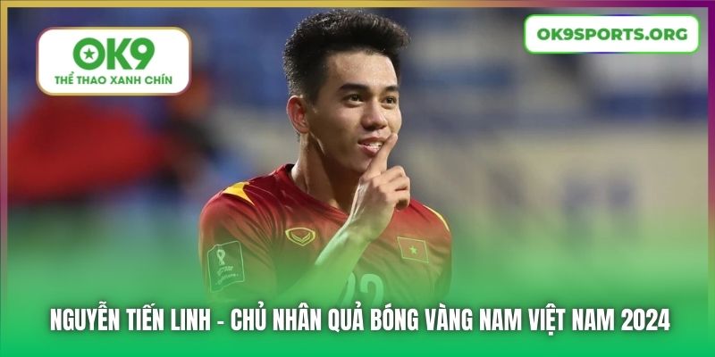 Nguyễn Tiến Linh - chủ nhân Quả bóng vàng Nam Việt Nam 2024