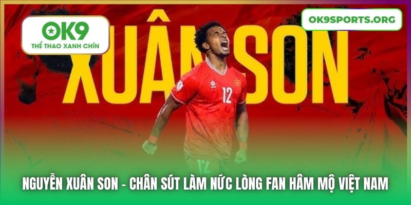 Nguyễn Xuân Son | Chân Sút Làm Nức Lòng Fan Hâm Mộ Việt Nam