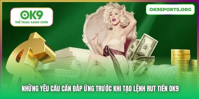 Những yêu cầu cần đáp ứng trước khi tạo lệnh rút tiền OK9