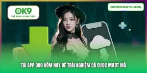 Tải App OK9 Hôm Nay Để Trải Nghiệm Cá Cược Mượt Mà