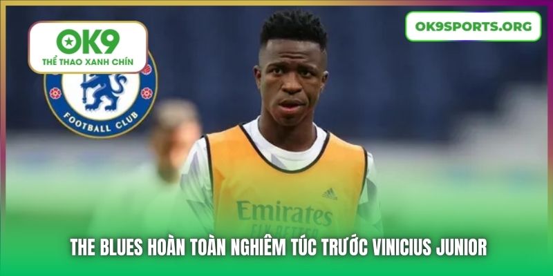 The Blues hoàn toàn nghiêm túc trước Vinicius Junior