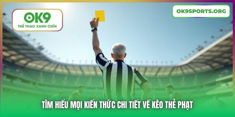 Tìm hiểu mọi kiến thức chi tiết về kèo thẻ phạt