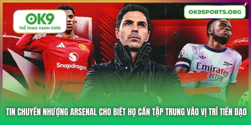 Tin chuyển nhượng Arsenal cho biết họ cần tập trung vào vị trí tiền đạo