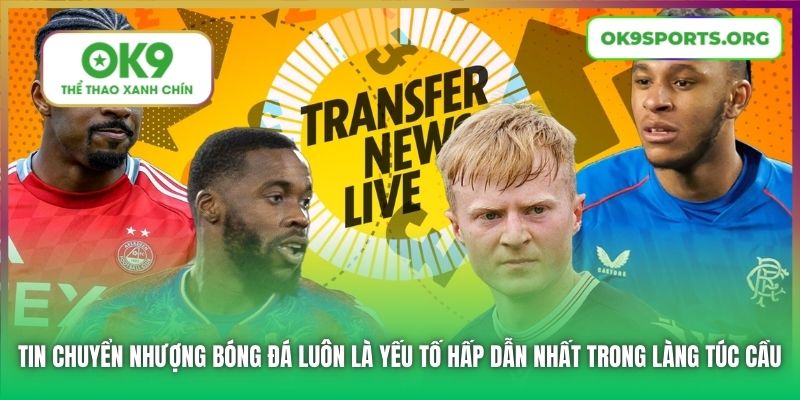 Tin chuyển nhượng bóng đá luôn là yếu tố hấp dẫn nhất trong làng túc cầu