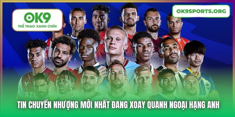 Tin chuyển nhượng mới nhất đang xoay quanh Ngoại Hạng Anh