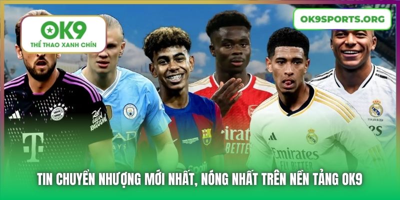 Tin Chuyển Nhượng Mới Nhất, Nóng Nhất Trên Nền Tảng OK9