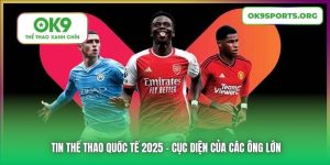 Tin Thể Thao Quốc Tế 2025 - Cục Diện Của Các Ông Lớn