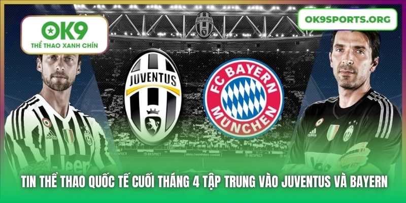 Tin thể thao quốc tế cuối tháng 4 tập trung vào Juventus và Bayern
