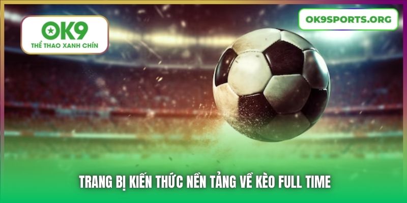 Trang bị kiến thức nền tảng về kèo Full Time